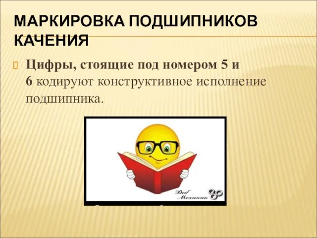 МАРКИРОВКА ПОДШИПНИКОВ КАЧЕНИЯ Цифры, стоящие под номером 5 и 6 кодируют конструктивное исполнение подшипника.