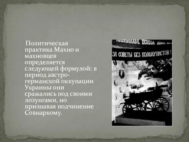 Политическая практика Махно и махновцев определяется следующей формулой: в период австро-германской оккупации