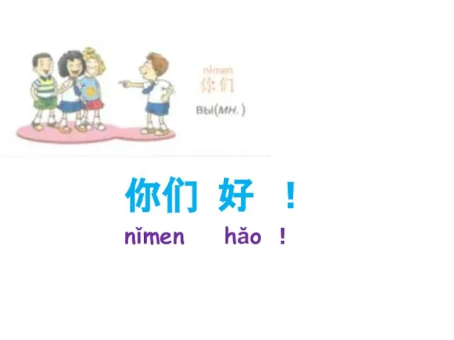 你们 好 ！ nǐmen hǎo ！