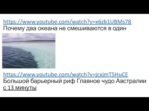 https://www.youtube.com/watch?v=x6zb1UBMs78 Почему два океана не смешиваются в один https://www.youtube.com/watch?v=jcxjmT5HuCE Большой барьерный риф