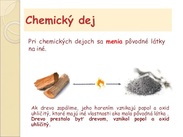 Chemický dej Pri chemických dejoch sa menia pôvodné látky na iné. Ak