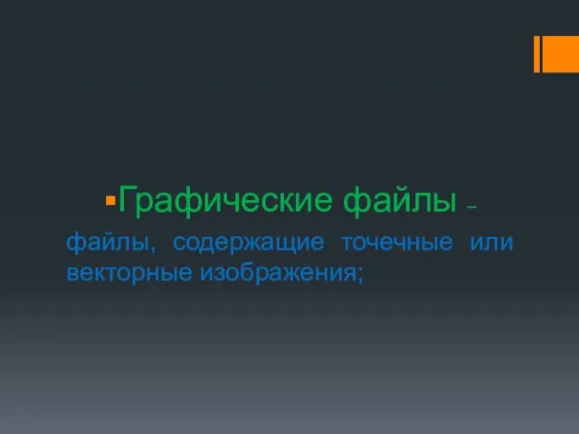 Графические файлы – файлы, содержащие точечные или векторные изображения;