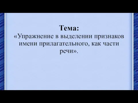 Тема: «Упражнение в выделении признаков имени прилагательного, как части речи».