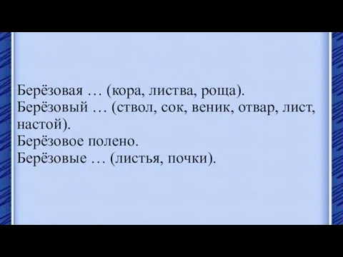 Берёзовая … (кора, листва, роща). Берёзовый … (ствол, сок, веник, отвар, лист,