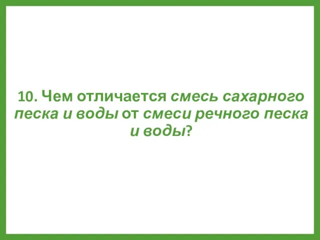 10. Чем отличается смесь сахарного песка и воды от смеси речного песка и воды?