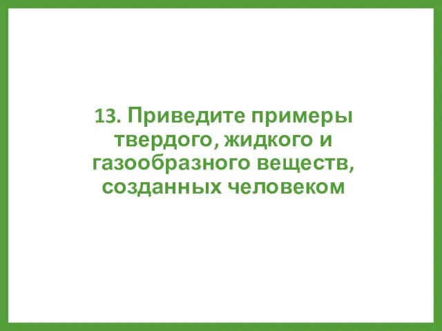 13. Приведите примеры твердого, жидкого и газообразного веществ, созданных человеком