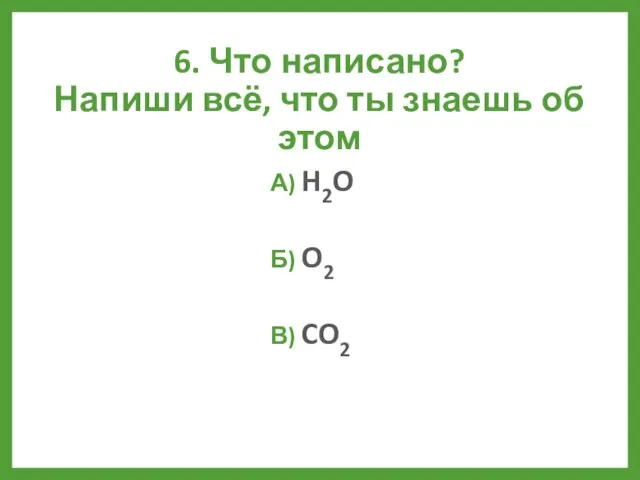 6. Что написано? Напиши всё, что ты знаешь об этом А) H2O Б) O2 В) CO2