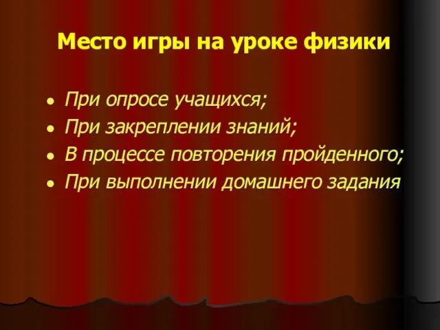 Место игры на уроке физики При опросе учащихся; При закреплении знаний; В