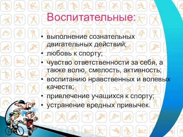 Воспитательные: выполнение сознательных двигательных действий; любовь к спорту; чувство ответственности за себя,