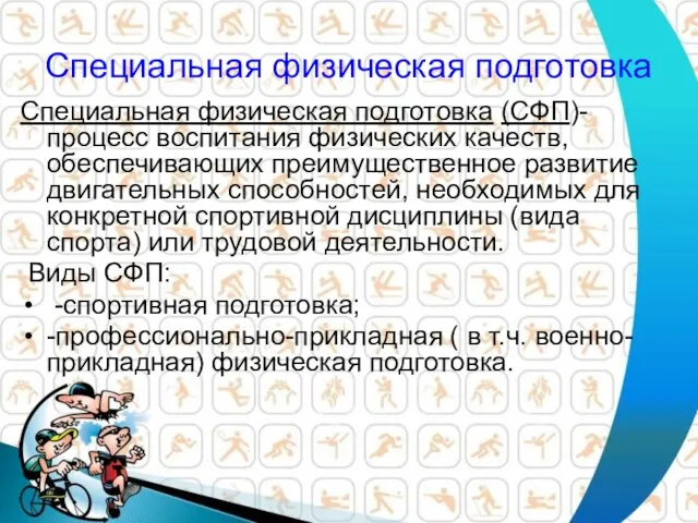 Специальная физическая подготовка Специальная физическая подготовка (СФП)- процесс воспитания физических качеств, обеспечивающих