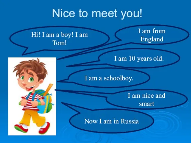 Nice to meet you! Hi! I am a boy! I am Tom!