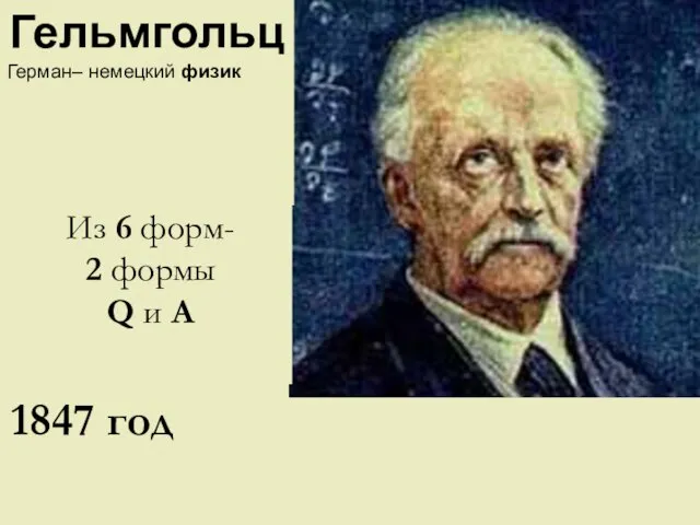 Из 6 форм- 2 формы Q и A 1847 год Гельмгольц Герман– немецкий физик