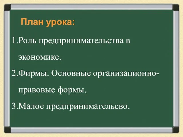 План урока: Роль предпринимательства в экономике. Фирмы. Основные организационно-правовые формы. Малое предпринимательсво.