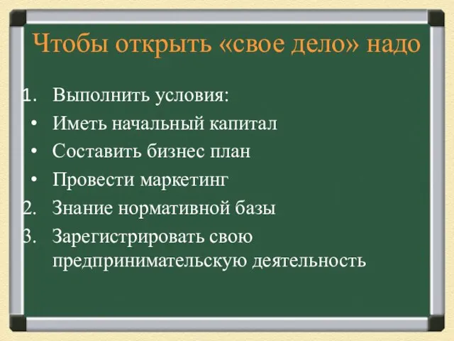 Чтобы открыть «свое дело» надо Выполнить условия: Иметь начальный капитал Составить бизнес