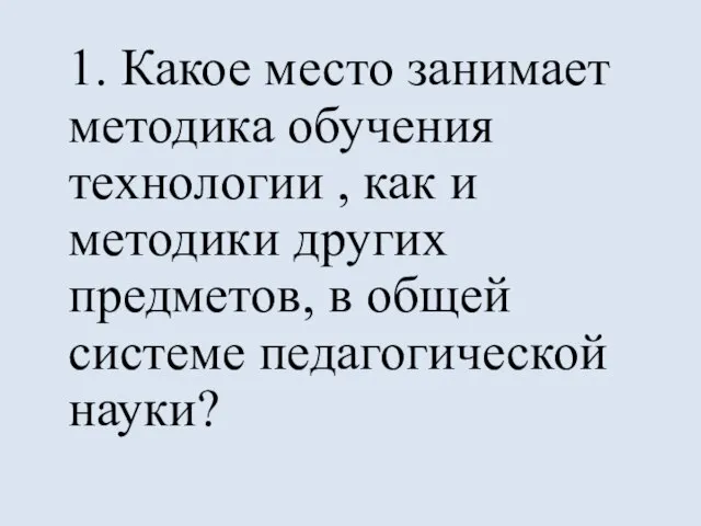 1. Какое место занимает методика обучения технологии , как и методики других