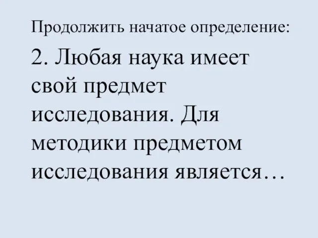 Продолжить начатое определение: 2. Любая наука имеет свой предмет исследования. Для методики предметом исследования является…