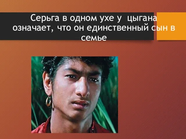 Серьга в одном ухе у цыгана означает, что он единственный сын в семье