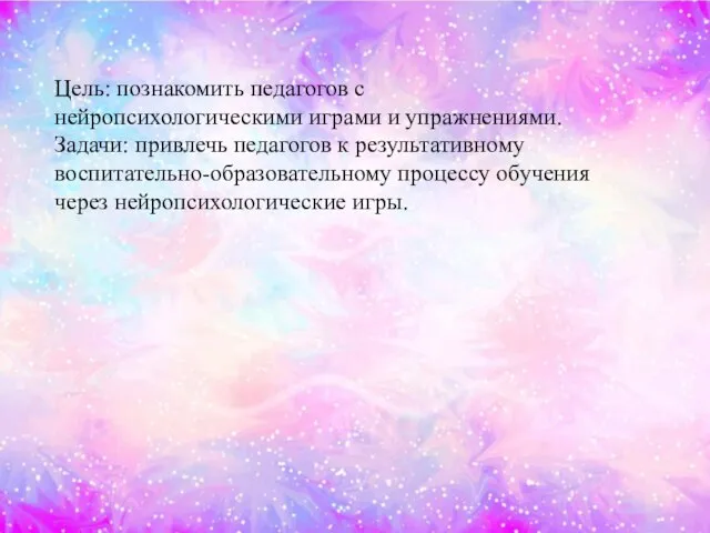 Цель: познакомить педагогов с нейропсихологическими играми и упражнениями. Задачи: привлечь педагогов к