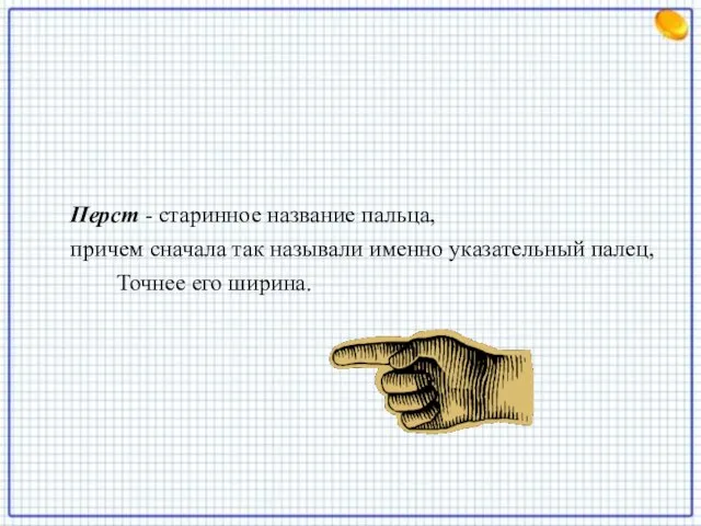 Перст - старинное название пальца, причем сначала так называли именно указательный палец, Точнее его ширина. Перст