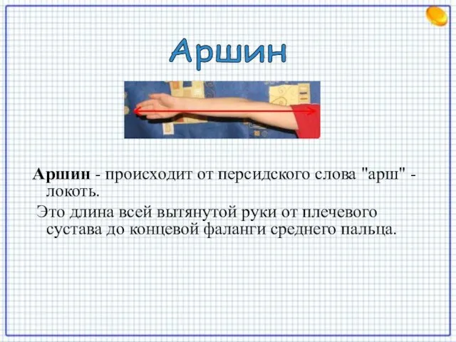 Аршин - происходит от персидского слова "арш" - локоть. Это длина всей