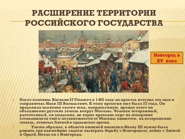РАСШИРЕНИЕ ТЕРРИТОРИИ РОССИЙСКОГО ГОСУДАРСТВА После кончины Василия II Тёмного в 1462 году