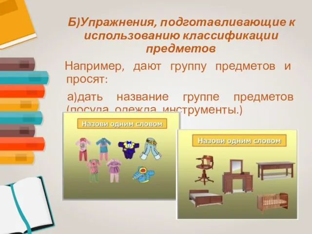 Б)Упражнения, подготавливающие к использованию классификации предметов Например, дают группу предметов и просят: