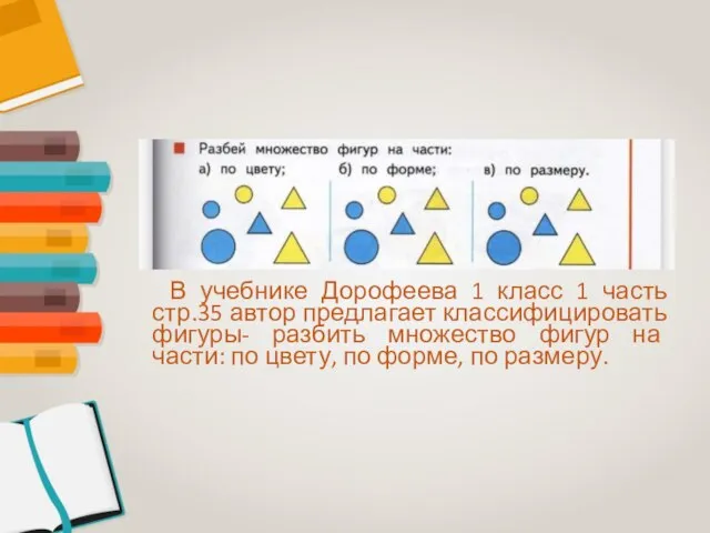 В учебнике Дорофеева 1 класс 1 часть стр.35 автор предлагает классифицировать фигуры-