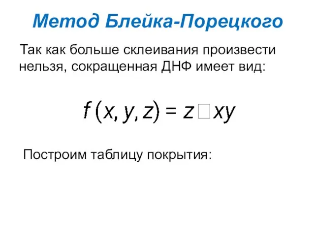 Так как больше склеивания произвести нельзя, сокращенная ДНФ имеет вид: Метод Блейка-Порецкого Построим таблицу покрытия: