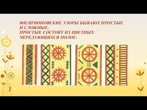 ФИЛИМОНОВСКИЕ УЗОРЫ БЫВАЮТ ПРОСТЫЕ И СЛОЖНЫЕ. ПРОСТЫЕ СОСТОЯТ ИЗ ЦВЕТНЫХ ЧЕРЕДУЮЩИХСЯ ПОЛОС.