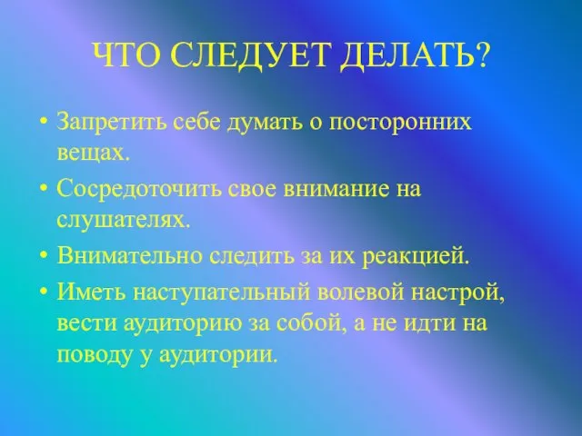 ЧТО СЛЕДУЕТ ДЕЛАТЬ? Запретить себе думать о посторонних вещах. Сосредоточить свое внимание