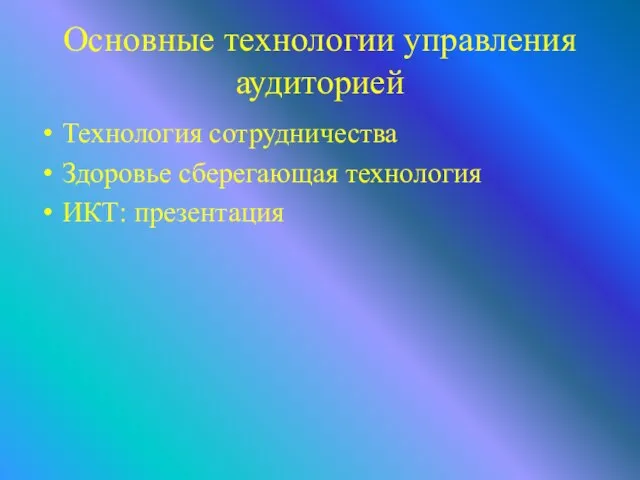 Основные технологии управления аудиторией Технология сотрудничества Здоровье сберегающая технология ИКТ: презентация