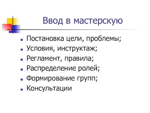 Ввод в мастерскую Постановка цели, проблемы; Условия, инструктаж; Регламент, правила; Распределение ролей; Формирование групп; Консультации