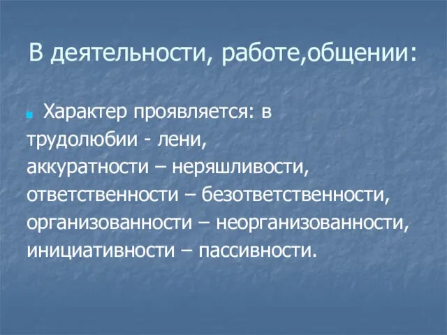 В деятельности, работе,общении: Характер проявляется: в трудолюбии - лени, аккуратности – неряшливости,