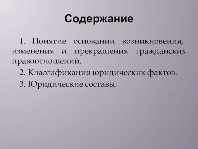 Содержание 1. Понятие оснований возникновения, изменения и прекращения гражданских правоотношений. 2. Классификация