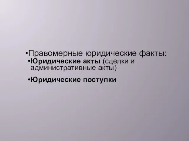 Правомерные юридические факты: Юридические акты (сделки и административные акты) Юридические поступки