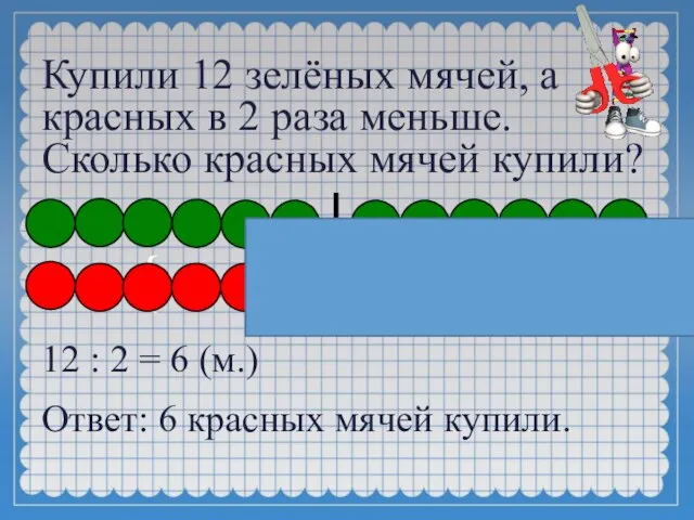 Купили 12 зелёных мячей, а красных в 2 раза меньше. Сколько красных