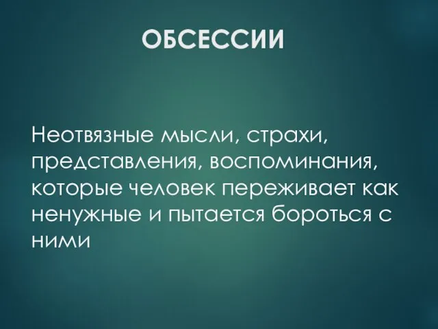 ОБСЕССИИ Неотвязные мысли, страхи, представления, воспоминания, которые человек переживает как ненужные и пытается бороться с ними