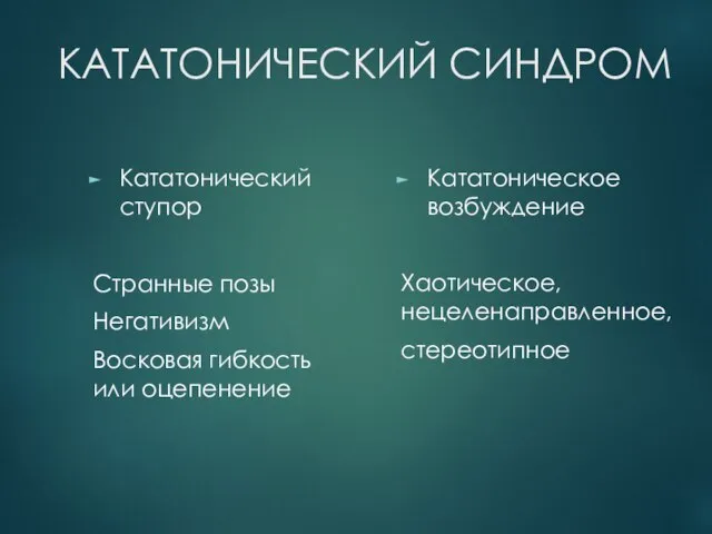 КАТАТОНИЧЕСКИЙ СИНДРОМ Кататонический ступор Странные позы Негативизм Восковая гибкость или оцепенение Кататоническое возбуждение Хаотическое, нецеленаправленное, стереотипное