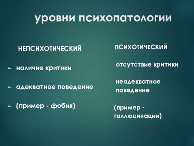 уровни психопатологии НЕПСИХОТИЧЕСКИЙ наличие критики адекватное поведение (пример - фобия) ПСИХОТИЧЕСКИЙ отсутствие