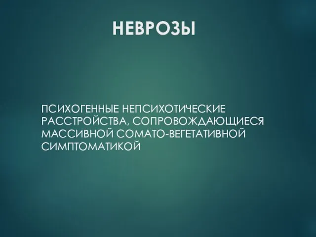 НЕВРОЗЫ ПСИХОГЕННЫЕ НЕПСИХОТИЧЕСКИЕ РАССТРОЙСТВА, СОПРОВОЖДАЮЩИЕСЯ МАССИВНОЙ СОМАТО-ВЕГЕТАТИВНОЙ СИМПТОМАТИКОЙ