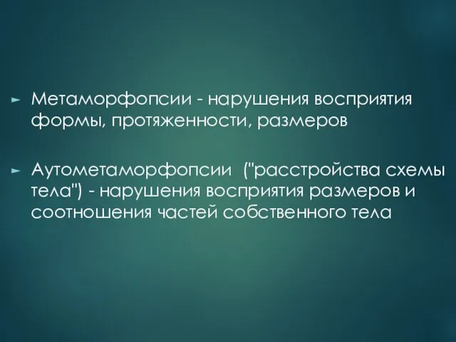 Метаморфопсии - нарушения восприятия формы, протяженности, размеров Аутометаморфопсии ("расстройства схемы тела") -