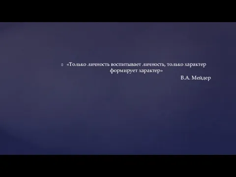 «Только личность воспитывает личность, только характер формирует характер» В.А. Мейдер