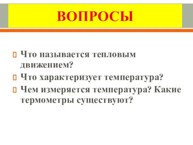 Повторим Что называется тепловым движением? Что характеризует температура? Чем измеряется температура? Какие термометры существуют? ВОПРОСЫ