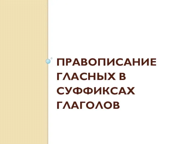 ПРАВОПИСАНИЕ ГЛАСНЫХ В СУФФИКСАХ ГЛАГОЛОВ