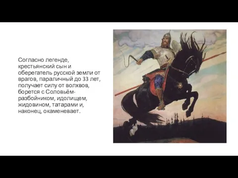 Согласно легенде, крестьянский сын и оберегатель русской земли от врагов, параличный до