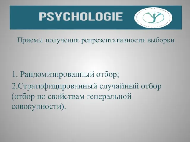 Приемы получения репрезентативности выборки 1. Рандомизированный отбор; 2.Стратифицированный случайный отбор (отбор по свойствам генеральной совокупности).