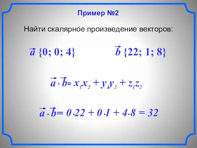 Пример №2 Найти скалярное произведение векторов: a {0; 0; 4} b {22; 1; 8}