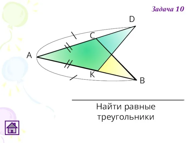 К D С В А Найти равные треугольники Задача 10