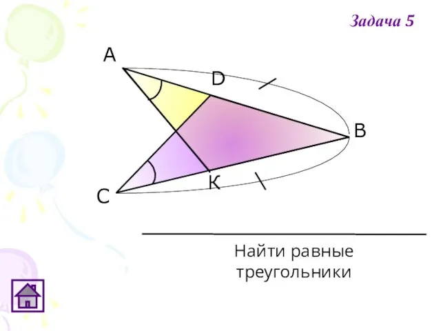 К D С В А Найти равные треугольники Задача 5