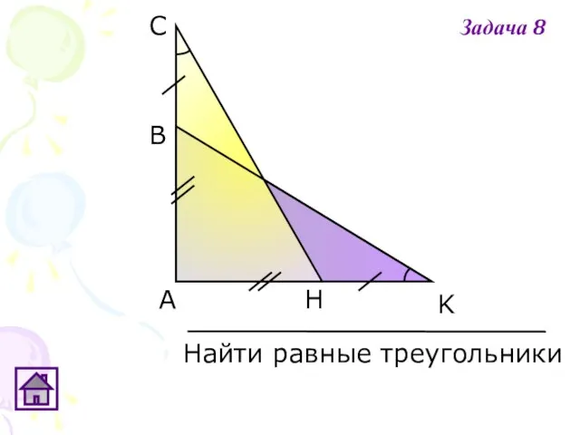 А K С В H Найти равные треугольники Задача 8